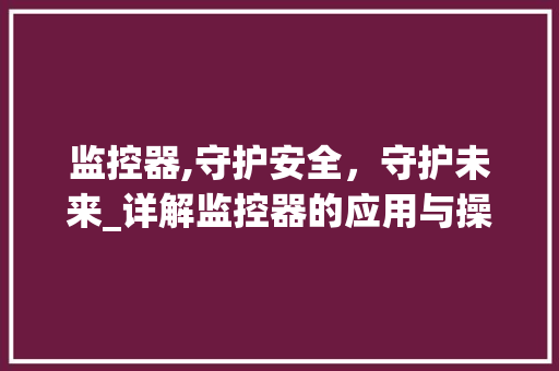 监控器,守护安全，守护未来_详解监控器的应用与操作