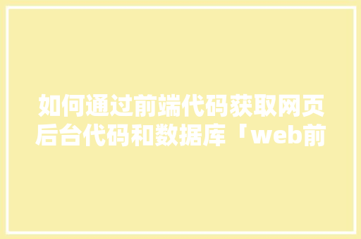 如何通过前端代码获取网页后台代码和数据库「web前端常用的数据库有哪些」 如何通过前端代码获取网页后台代码和数据库「web前端常用的数据库有哪些」 Web前端