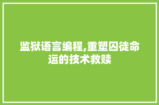 监狱语言编程,重塑囚徒命运的技术救赎
