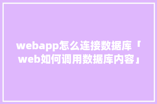 webapp怎么连接数据库「web如何调用数据库内容」 webapp怎么连接数据库「web如何调用数据库内容」 服务器/数据库
