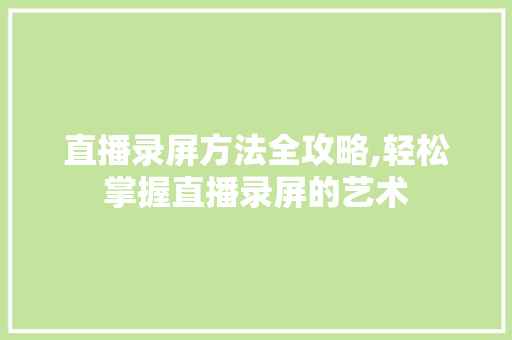 直播录屏方法全攻略,轻松掌握直播录屏的艺术