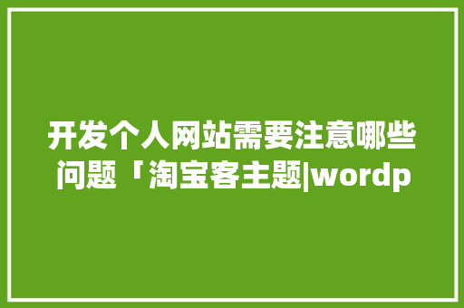 开发个人网站需要注意哪些问题「淘宝客主题|wordpress主题库」 开发个人网站需要注意哪些问题「淘宝客主题|wordpress主题库」 SEO教程