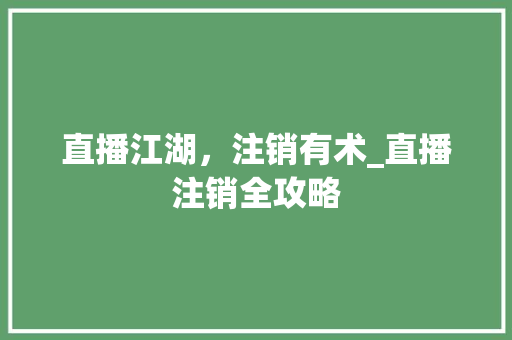 直播江湖，注销有术_直播注销全攻略
