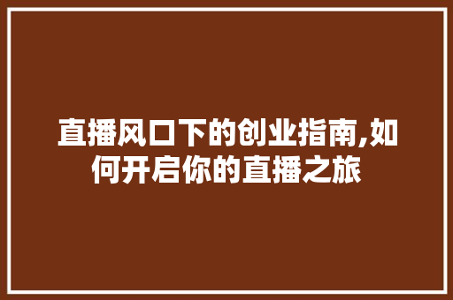 直播风口下的创业指南,如何开启你的直播之旅