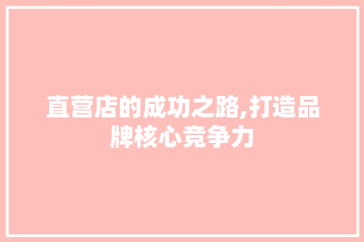 直营店的成功之路,打造品牌核心竞争力