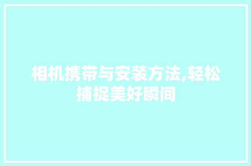 相机携带与安装方法,轻松捕捉美好瞬间