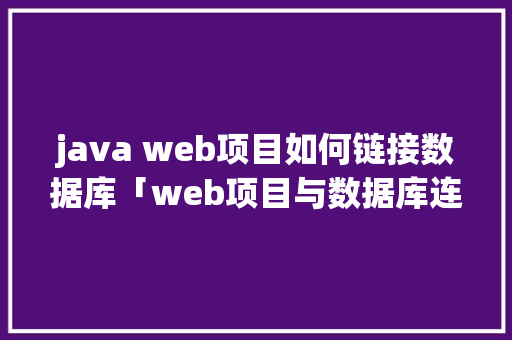 java web项目如何链接数据库「web项目与数据库连接方式」 java web项目如何链接数据库「web项目与数据库连接方式」 建站教程