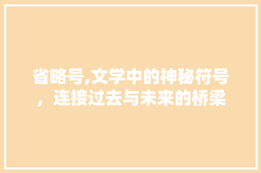 省略号,文学中的神秘符号，连接过去与未来的桥梁