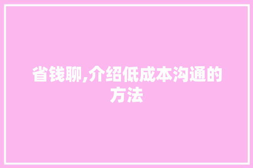 省钱聊,介绍低成本沟通的方法