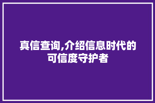 真信查询,介绍信息时代的可信度守护者