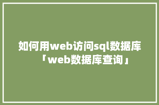 如何用web访问sql数据库「web数据库查询」 如何用web访问sql数据库「web数据库查询」 服务器/数据库