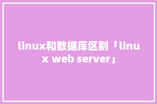 linux和数据库区别「linux web server」 linux和数据库区别「linux web server」 SEO教程