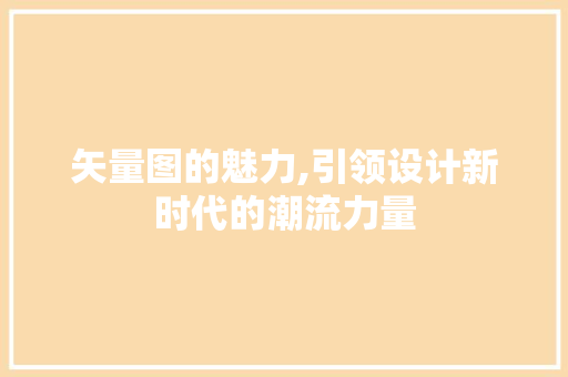 矢量图的魅力,引领设计新时代的潮流力量