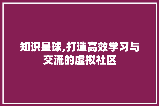 知识星球,打造高效学习与交流的虚拟社区
