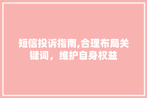 短信投诉指南,合理布局关键词，维护自身权益 Web前端