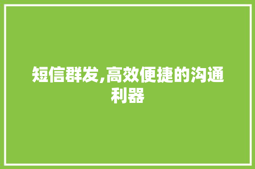 短信群发,高效便捷的沟通利器