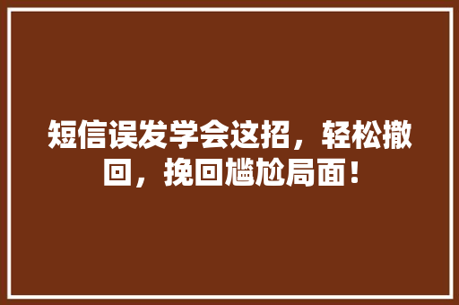 短信误发学会这招，轻松撤回，挽回尴尬局面！