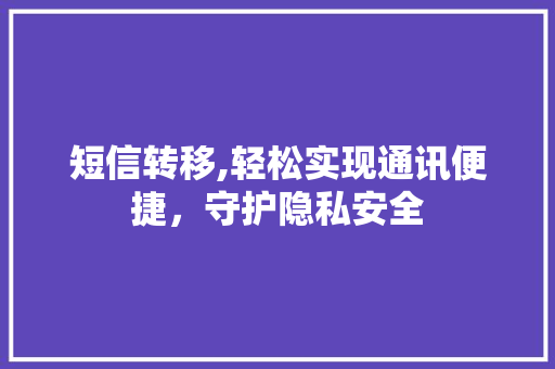 短信转移,轻松实现通讯便捷，守护隐私安全