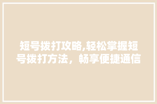 短号拨打攻略,轻松掌握短号拨打方法，畅享便捷通信生活