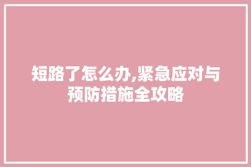 短路了怎么办,紧急应对与预防措施全攻略