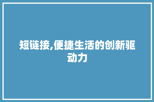 短链接,便捷生活的创新驱动力
