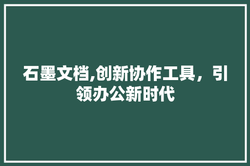石墨文档,创新协作工具，引领办公新时代