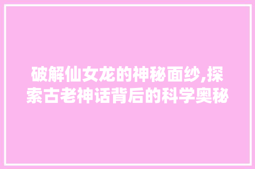 破解仙女龙的神秘面纱,探索古老神话背后的科学奥秘