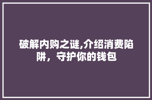 破解内购之谜,介绍消费陷阱，守护你的钱包