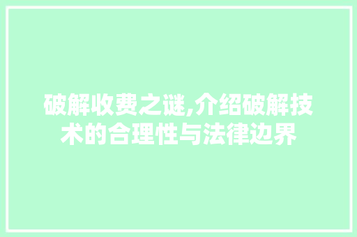 破解收费之谜,介绍破解技术的合理性与法律边界