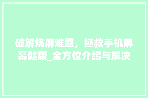破解烧屏难题，拯救手机屏幕健康_全方位介绍与解决方法