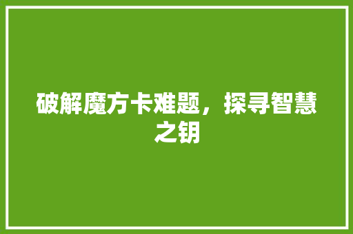 破解魔方卡难题，探寻智慧之钥