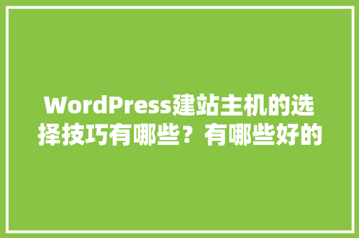 WordPress建站主机的选择技巧有哪些？有哪些好的经验可以分享「WordPress搭建教程」 WordPress建站主机的选择技巧有哪些？有哪些好的经验可以分享「WordPress搭建教程」 建站教程
