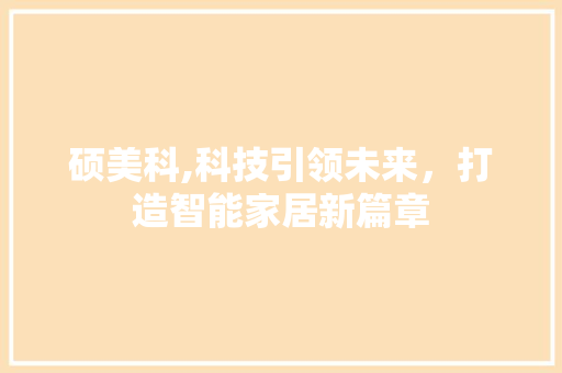 硕美科,科技引领未来，打造智能家居新篇章 服务器/数据库