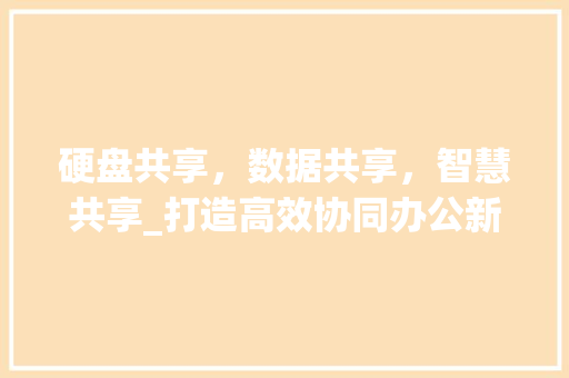 硬盘共享，数据共享，智慧共享_打造高效协同办公新局面
