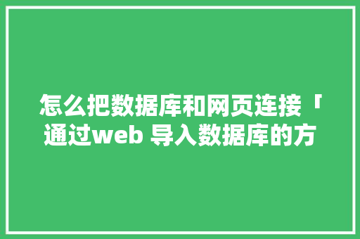 怎么把数据库和网页连接「通过web 导入数据库的方法」 怎么把数据库和网页连接「通过web 导入数据库的方法」 SEO教程