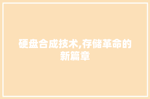 硬盘合成技术,存储革命的新篇章