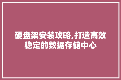 硬盘架安装攻略,打造高效稳定的数据存储中心