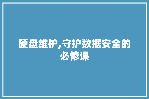硬盘维护,守护数据安全的必修课