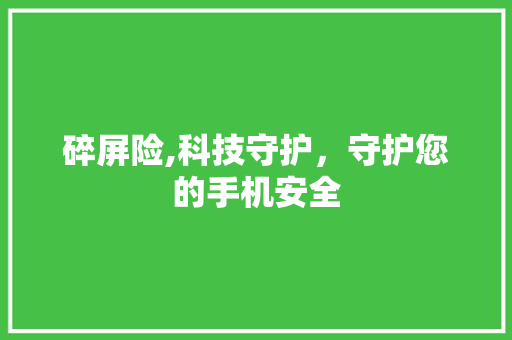 碎屏险,科技守护，守护您的手机安全