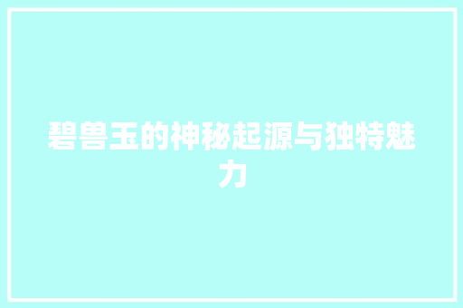 碧兽玉的神秘起源与独特魅力