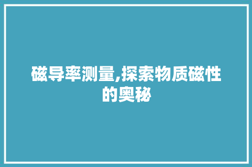 磁导率测量,探索物质磁性的奥秘