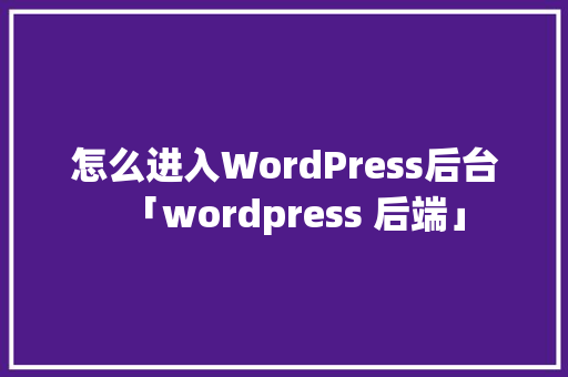 怎么进入WordPress后台「wordpress 后端」 WordPress教程