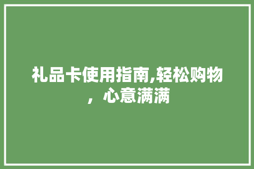 礼品卡使用指南,轻松购物，心意满满 友链在线