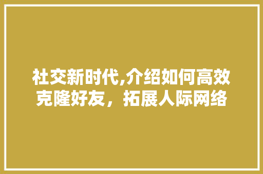 社交新时代,介绍如何高效克隆好友，拓展人际网络