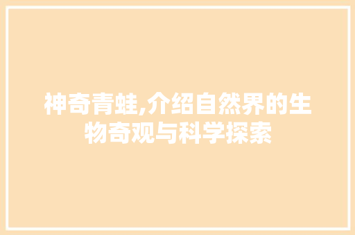 神奇青蛙,介绍自然界的生物奇观与科学探索