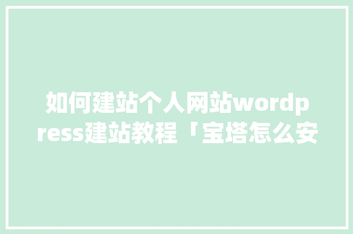 如何建站个人网站wordpress建站教程「宝塔怎么安装wordpress」 如何建站个人网站wordpress建站教程「宝塔怎么安装wordpress」 友链在线