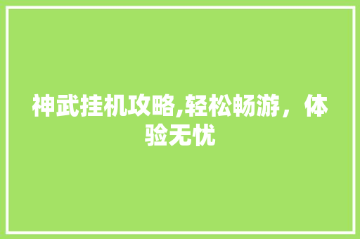 神武挂机攻略,轻松畅游，体验无忧 友链在线