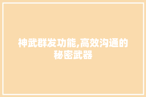 神武群发功能,高效沟通的秘密武器