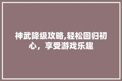 神武降级攻略,轻松回归初心，享受游戏乐趣