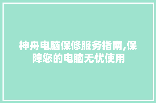 神舟电脑保修服务指南,保障您的电脑无忧使用